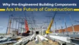 Why Pre Engineered Building Components Are The Future Of Construction